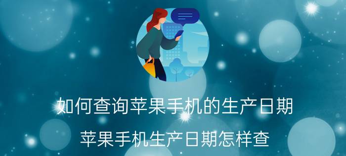 如何查询苹果手机的生产日期 苹果手机生产日期怎样查？